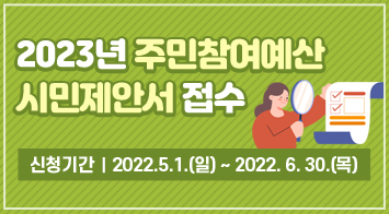2023년 주민참여예산 시민제안서 접수 신청기간    2022.5.1.(일) ~ 2022. 6. 30.(목)