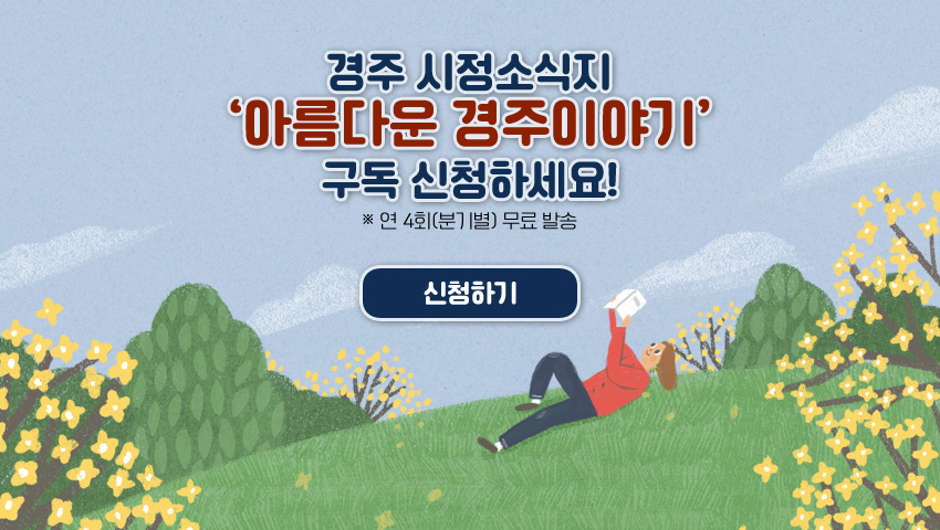 경주 시정소식지 '아름다운 경주이야기' 구독 신청하세요! ※ 연 4회(분기별) 무료 발송 ( 신청하기 )