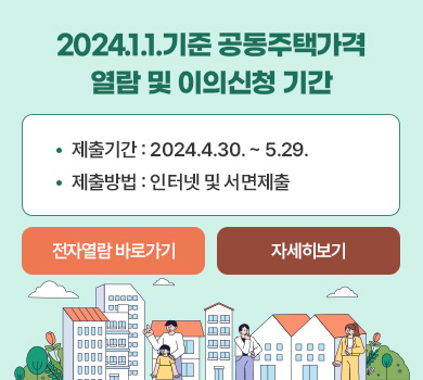 2024.1.1.기준 공동주택가격
열람 및 이의신청 기간
제출기간 : 2024.4.30. ~ 5.29.
제출방법 : 인터넷 및 서면제출