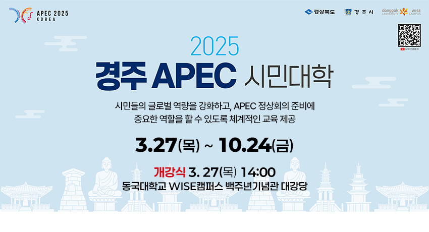 (APEC2025 KOREA)(경상북도, 경주시, dongguk University WISE Campus) 2025 경주 APEC 시민대학 시민들의 글로벌 역량을 강화하고,  APEC 정상회의 준비에 중요한 역할을 할 수 있도록 체계적인 교육 제공 3.27(목) ~ 10.24(금) 개강식 3. 27(목) 14:00 동국대학교 WISE캠퍼스 백주년기념관 대강당 (QR코드 이미지 - 유튜브 평생교육원 동국대학교 WISE 캠퍼스 채널로 이동)