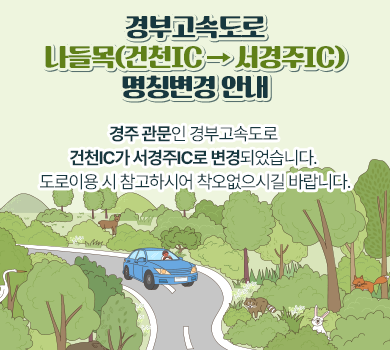 경부고속도로 나들목(건천IC → 서경주IC) 명칭변경 안내  경주 관문인 경부고속도로 건천IC가 서경주IC로 변경되었습니다.  도로이용 시 참고하시어 착오없으시길 바랍니다.