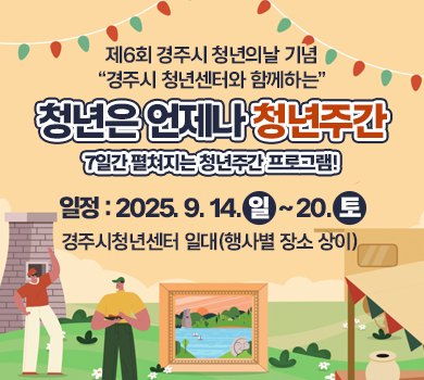 제6회 경주시 청년의날 기념 “경주시 청년센터와 함께하는” 청년은 언제나 청년주간 7일간 펼쳐지는 청년주간 프로그램! 25. 09. 14 – 25. 09. 20 경주시청년센터 일대(행사별 장소 상이)
