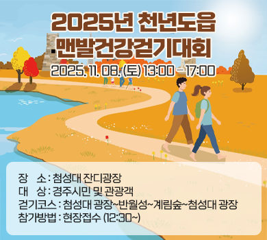 2025년 천년도읍 맨발건강걷기대회
2025. 11. 08. (토) 13:00 – 17:00
장    소 : 첨성대 잔디광장
대    상 : 경주시민 및 관광객
걷기코스 : 첨성대 광장~반월성~계림숲~첨성대 광장
참가방법 : 현장접수 (12:30~)