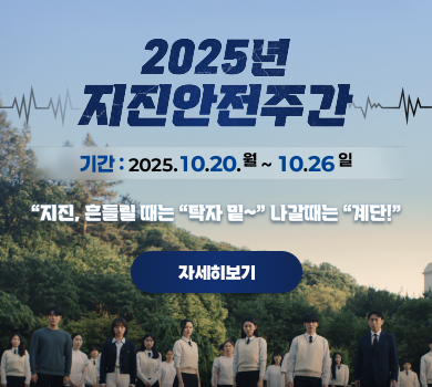 2025년 지진안전주간 기간 : 2025. 10. 20. 월 ~ 10. 26. 일 “지진, 흔들릴때는 “탁자 밑~” 나갈때는 “계단!” (자세히보기)