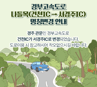 경부고속도로 나들목(건천IC → 서경주IC) 명칭변경 안내  경주 관문인 경부고속도로 건천IC가 서경주IC로 변경되었습니다.  도로이용 시 참고하시어 착오없으시길 바랍니다.