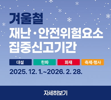 겨울철 재난 • 안전사고 예방을 위한 안전위험요소는 ‘안전신문고’로!
 - 신고방법 : 안전신문고 앱 또는 포털
 - 신고기간 : 2025. 12. 1. ~ 2026. 2. 28. 
 - 집중신고 유형 : 대설, 한파, 화재, 축제·행사
자세히보기