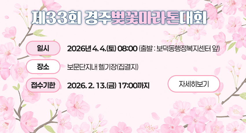 제33회 경주벚꽃마라톤대회
일시 : 2026년 4. 4.(토) 08:00(출발 : 보덕동행정복지센터 앞)
 장소 : 보문단지내 헬기장(집결지)
 접수기한 : 2026. 2. 13.(금) 17:00까지
자세히보기