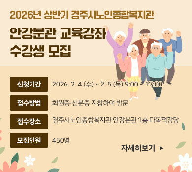 2026년 상반기 경주시노인종합복지관
안강분관 교육강좌
수강생 모집
신청기간
2026. 2. 4.(수) ~ 2. 5.(목) 9:00 ~ 17:00
접수방법
회원증·신분증 지참하여 방문
접수장소
경주시노인종합복지관 안강분관 1층 다목적강당
모집인원
450명
자세히보기